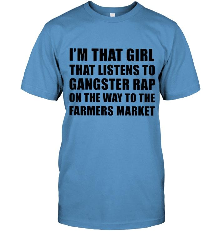 Im That Girl Listens To Gangster Rap On The Way To Farmers Market Shirt