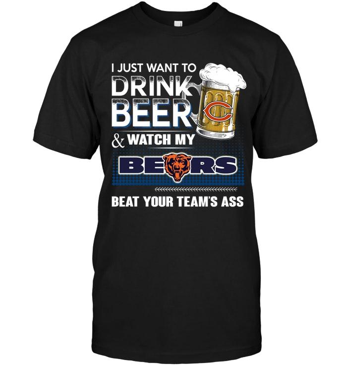 Just Want To Drink Beer And Watch Chicago Bears Beat Your Team Shirt