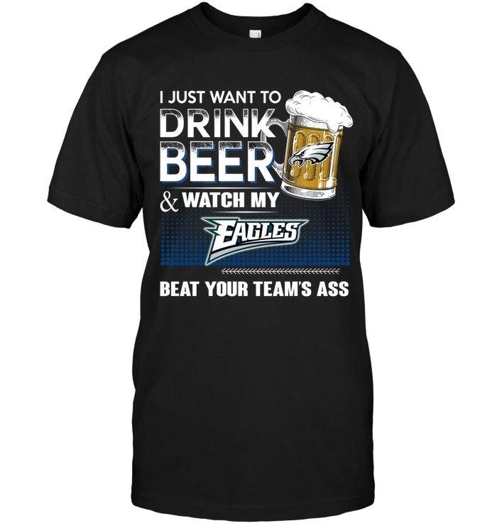 Just Want To Drink Beer And Watch Philadelphia Eagles Beat Your Team Shirt