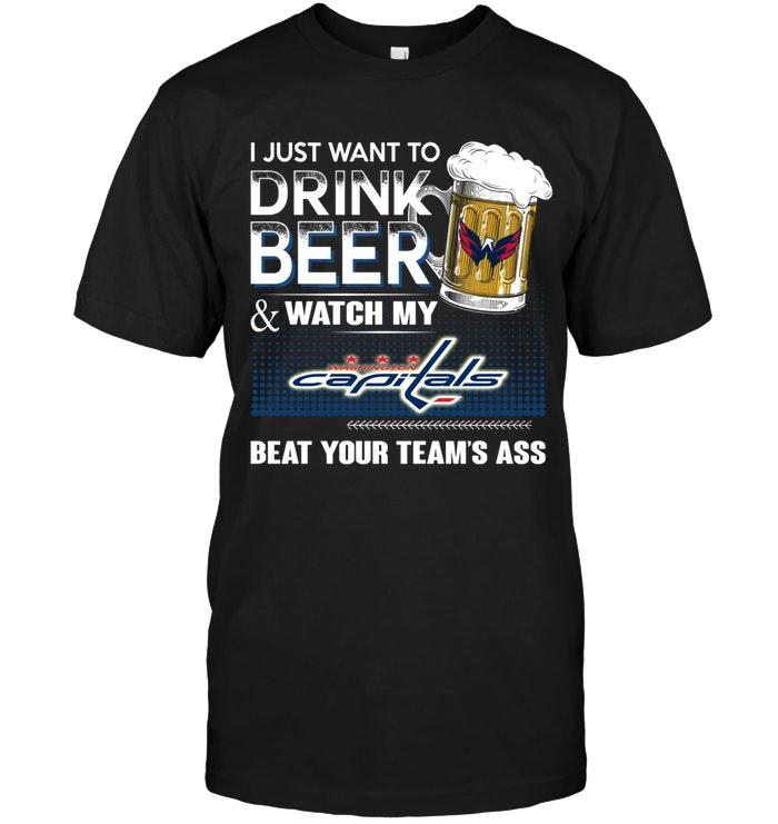 Just Want To Drink Beer And Watch Washington Capitals Beat Your Team Shirt