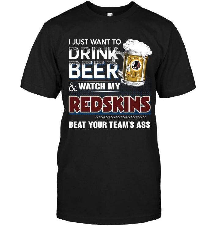 Just Want To Drink Beer And Watch Washington Redskins Beat Your Team Shirt