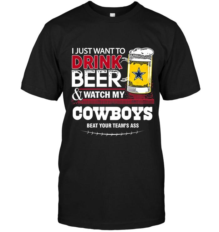 Just Want To Drink Beer Watch My Dallas Cowboys Beat Your Team Shirt