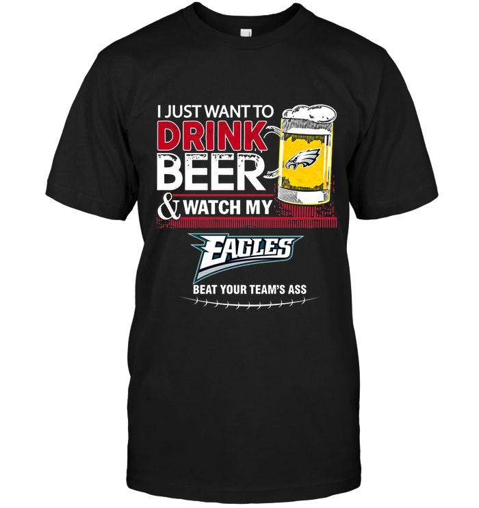 Just Want To Drink Beer Watch My Philadelphia Eagles Beat Your Team Shirt