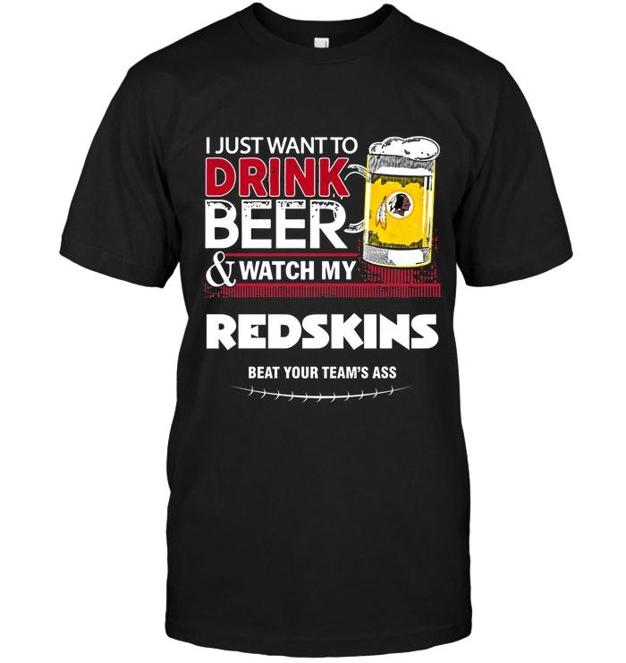 Just Want To Drink Beer Watch My Washington Redskins Beat Your Team Shirt
