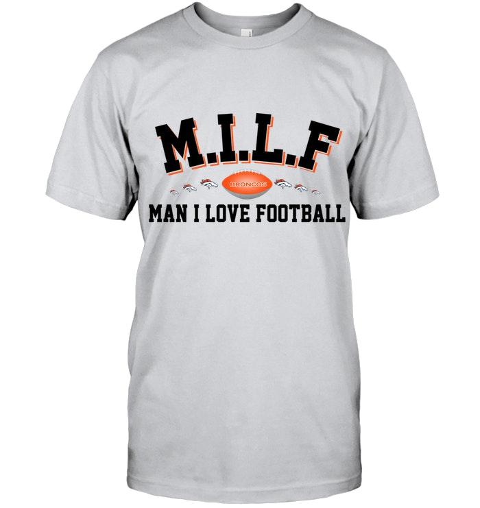 Milf Man I Love Football Denver Broncos Fan Shirt
