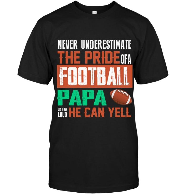 Never Underestimate Pride Of A Football Papa Or How Loud He Can Yell Black T Shirt