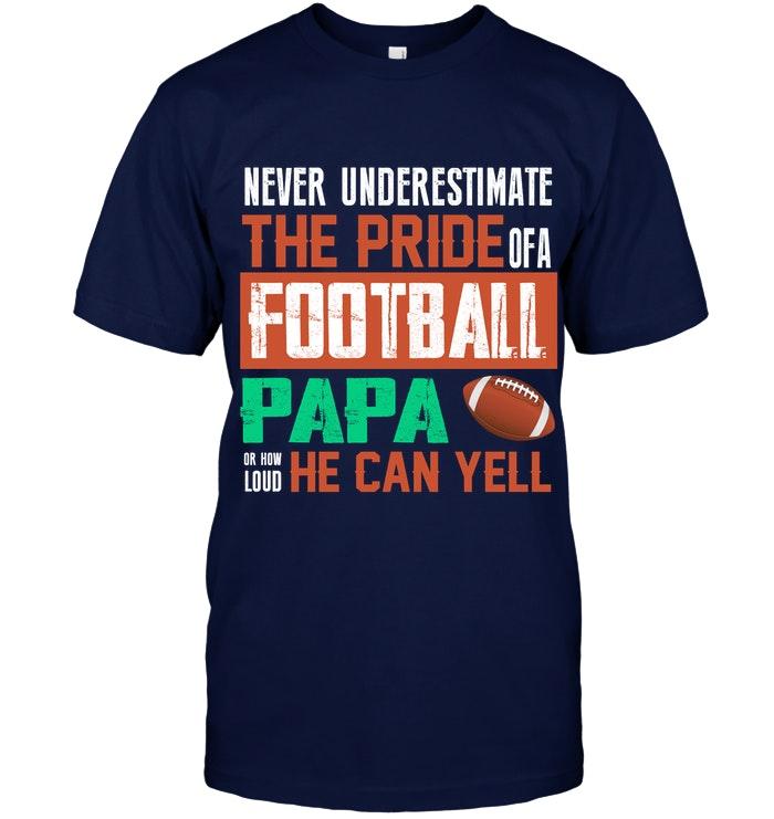 Never Underestimate Pride Of A Football Papa Or How Loud He Can Yell T Shirt