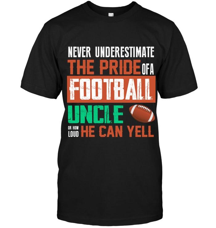 Never Underestimate Pride Of A Football Uncle Or How Loud He Can Yell Black T Shirt