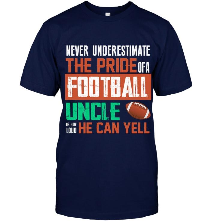 Never Underestimate Pride Of A Football Uncle Or How Loud He Can Yell T Shirt