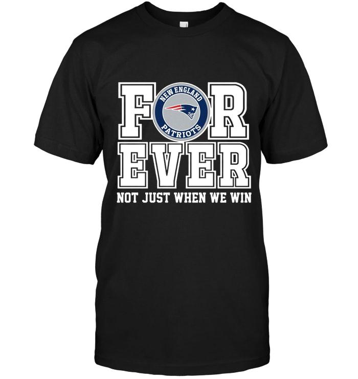New England Patriots Forever For Ever Not Just When We Win Shirt
