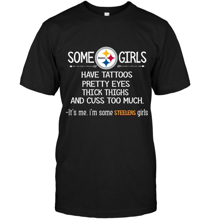 Some Pittsburgh Steelers Girls Have Tattoos Pretty Eyes Thick Thighs Cus Too Much Its Me Shirt