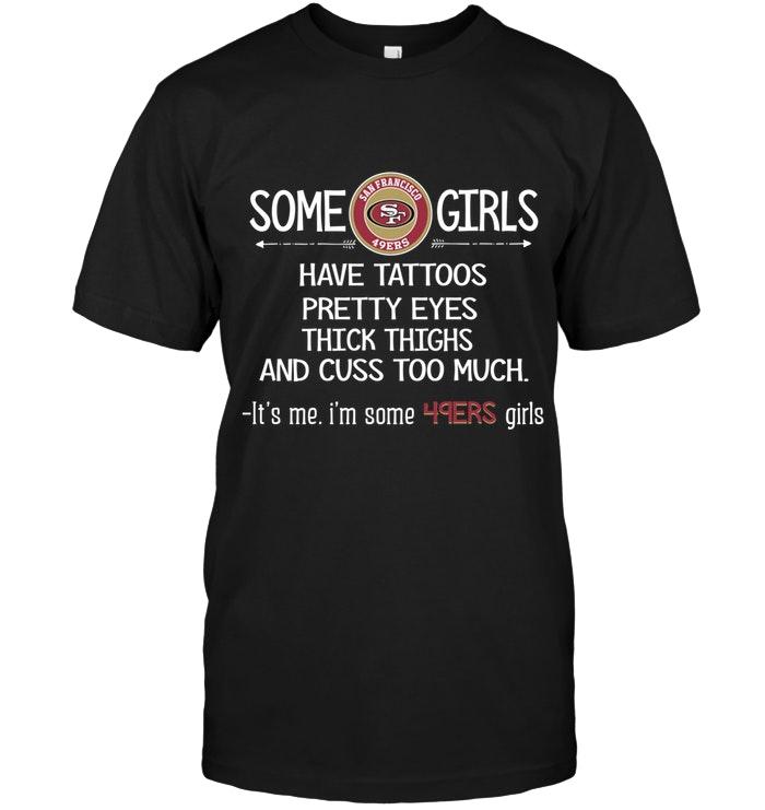 Some San Francisco 49ers Girls Have Tattoos Pretty Eyes Thick Thighs Cus Too Much Its Me Shirt