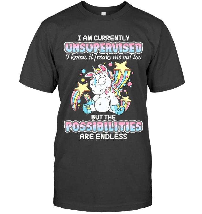 Unicorn I Am Currently Unsupervised I Know It Freaks Me Out Too But Possibilities Are Endless T Shirt