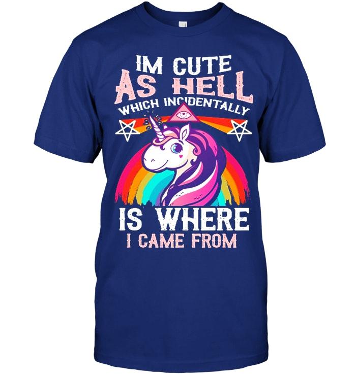 Unicorn Im Cute As Hell Which Incidentally Is Where I Came From T Shirt