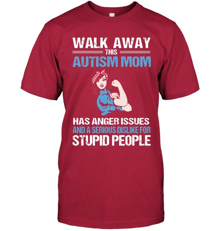 Walk Away Autism Mom Has Anger Issues Serious Dislike For Stupid People T Shirt