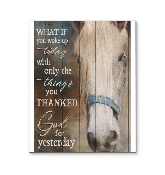 What If You Woke Up Today With Only Things You Thanked God For Yesterday Horse Canvas
