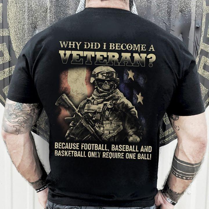 Why Did I Become A Veteran Because Football Baseball And Basketball Only Require One Ball Shirt