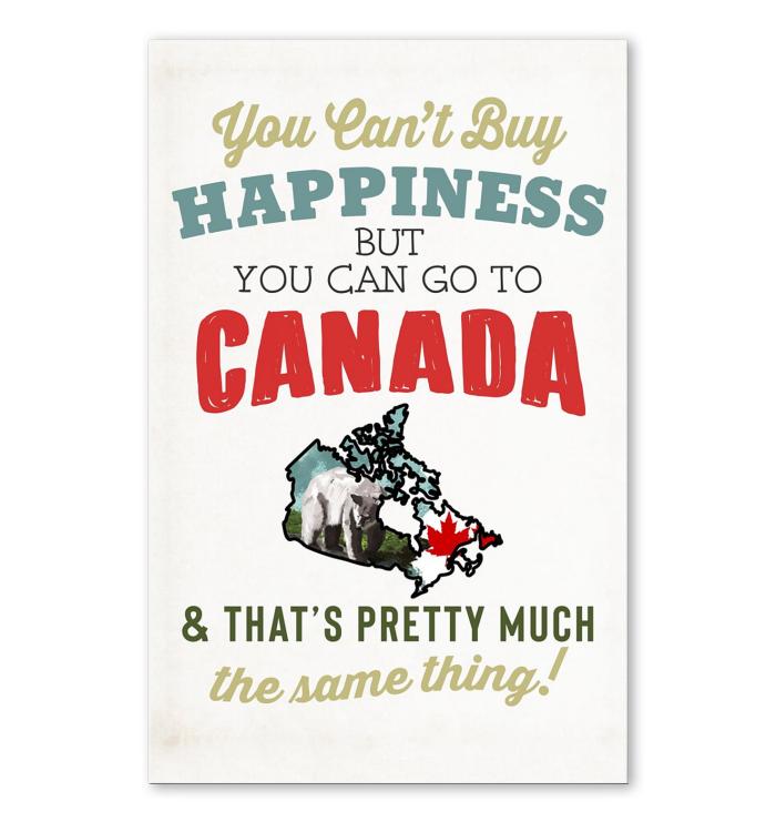 You Cant Buy Happiness But You Can Go To Canada Thats Pretty Much The Same Thing Poster