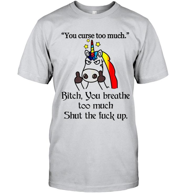 You Curs Too Much Btch You Breathe Too Much Shut The Fck Up Unicorn Ash T Shirt