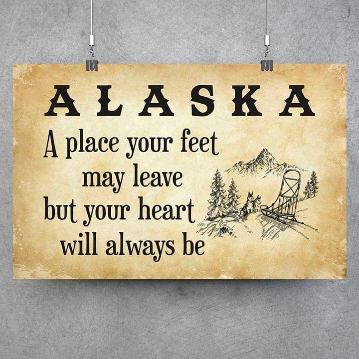 Alaska A Place Your Feet May Leave But You Heart Will Always Be Poster Canvas