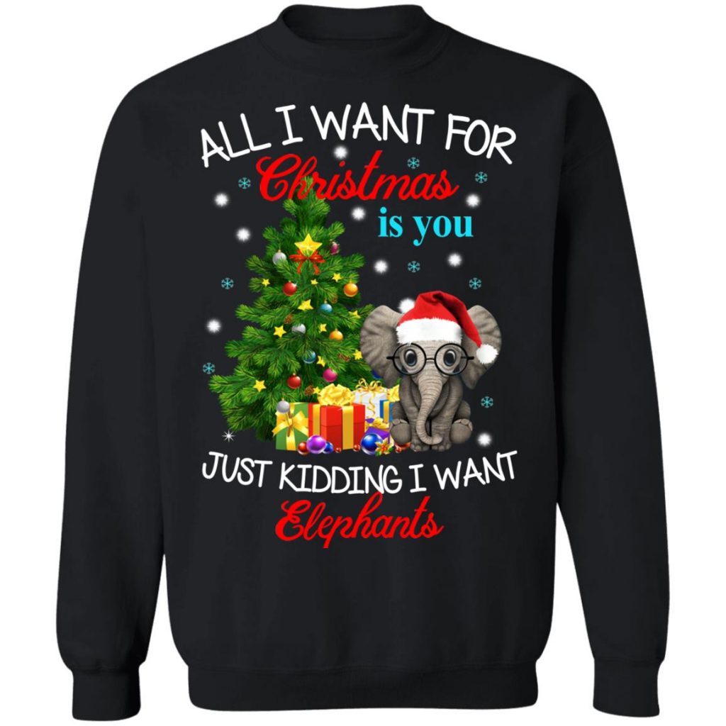 All I Want For Christmas Is You Just Kidding I Want Elephants Sweatshirt