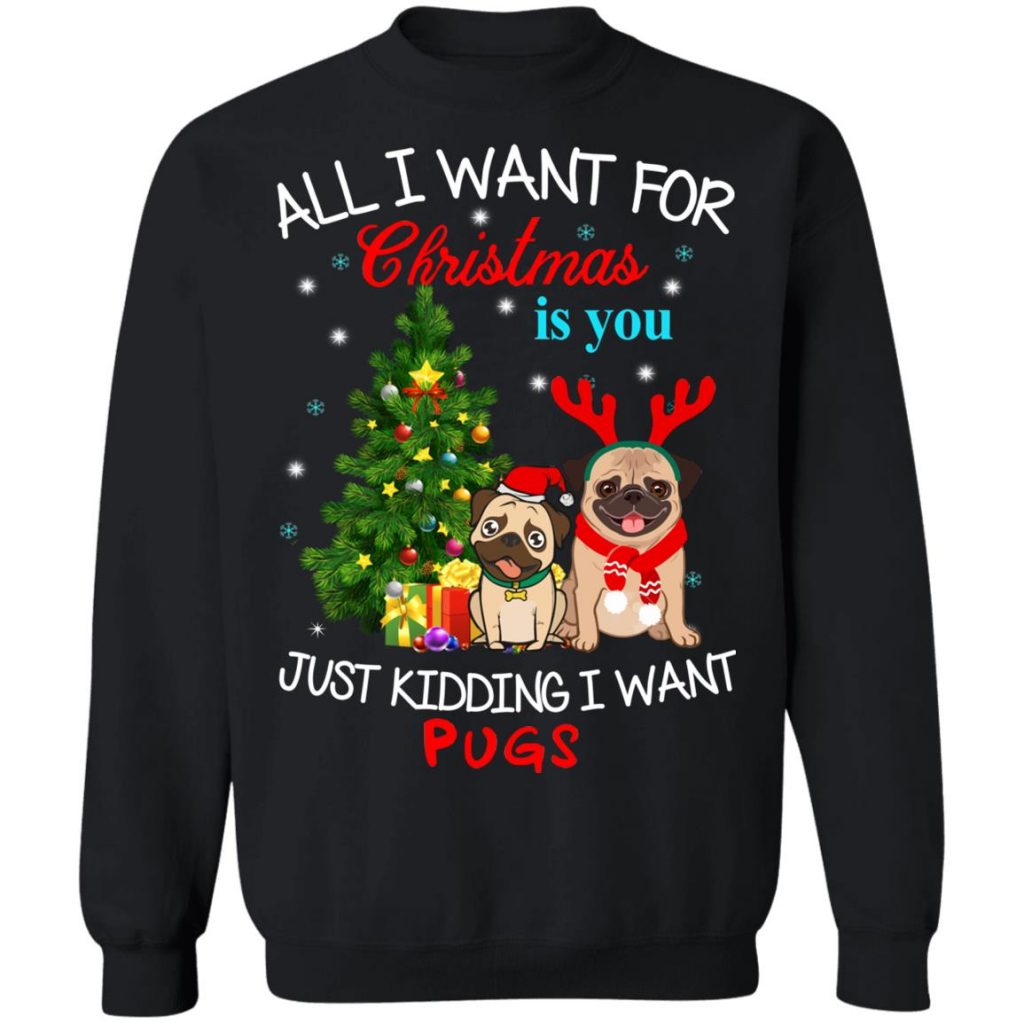 All I Want For Christmas Is You Just Kidding I Want Pugs Sweater