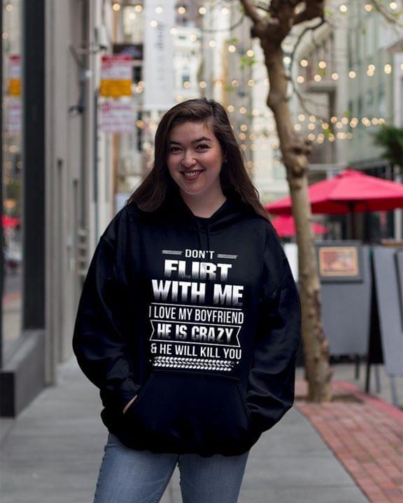 Dont Flirt With Me I Love My Boyfriend Hes Crazy And He Will Kill You Hoodie