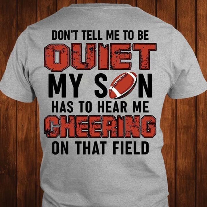 Dont Tell Me To Quiet My Son Has To Hear Me Cheering On That Field Football Shirt