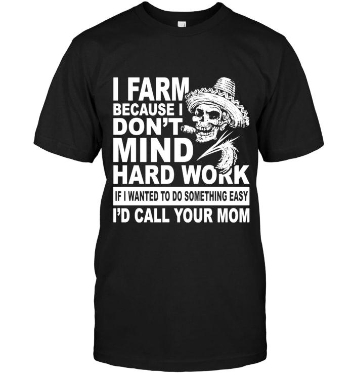 Farm Because Dont Mind Hard Work If Want Do Something Easy Id Call Your Mom Black T Shirt