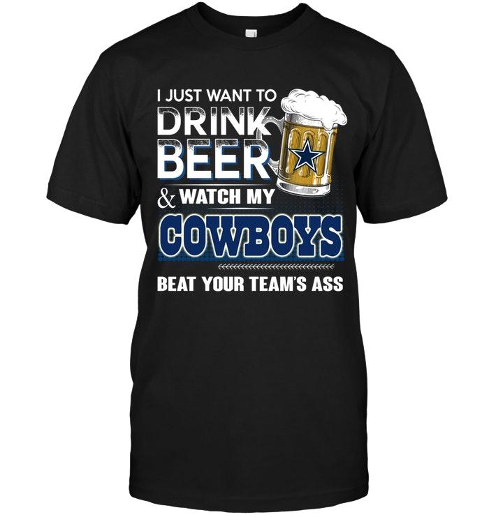 Just Want To Drink Beer And Watch Dallas Cowboys Beat Your Team Shirt