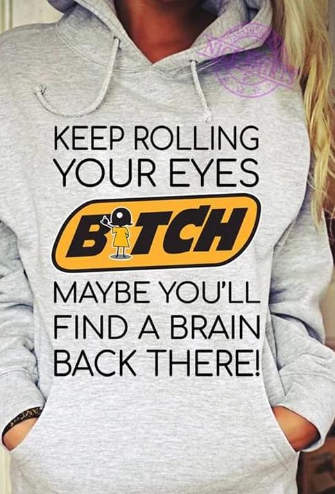 Keep Rolling Your Eyes B Tch Find Brain Back There Hoodie