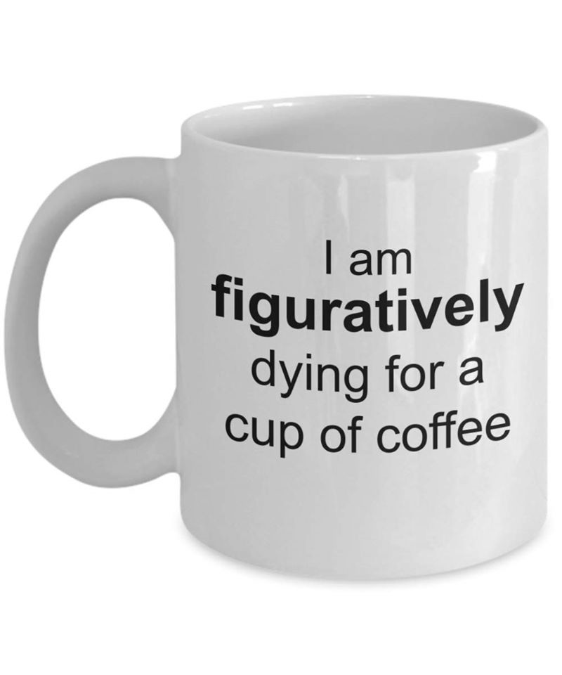 I Am Figuratively Dying For A Cup Of Coffee Mug