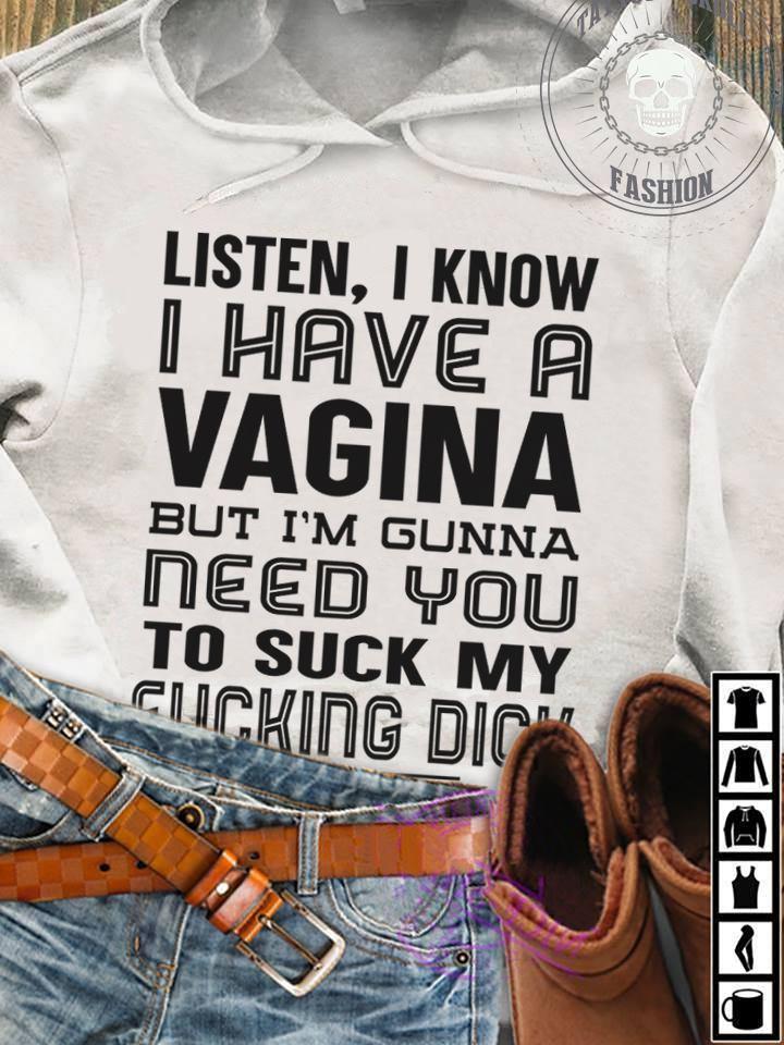 Listen I Know I Have Vagin But Im Gunna Need You To Suck My F Cking D Ck Hoodie