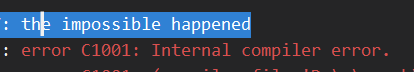 Screenshot from MSVC's compiler output that now says "the impossible happened" followed by "Internal compiler error"