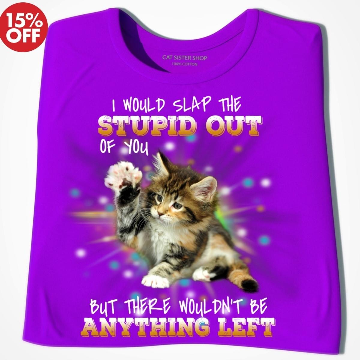 I Would Slap The Stupid Out Of You But There Wouldnt Be Anything Left Funny Cat Kitten cotton t-shirt Hoodie Mug