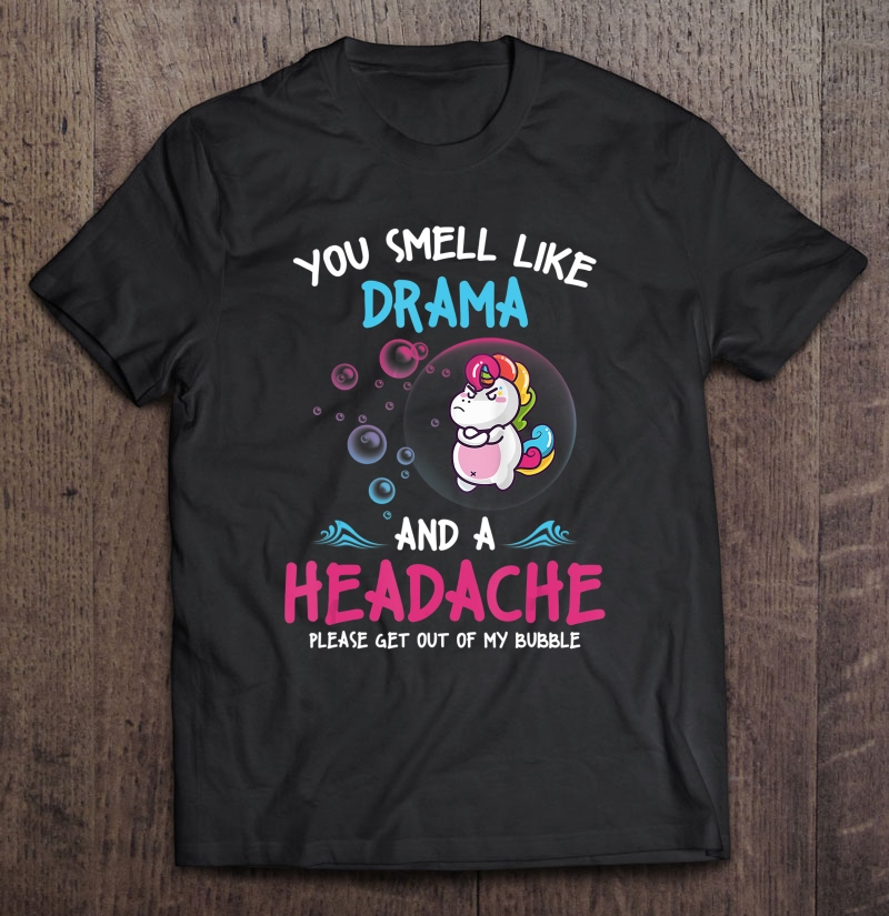 You Smell Like Drama And A Headache Get Out Of My Bubble Shirt